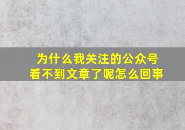 为什么我关注的公众号看不到文章了呢怎么回事