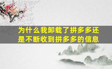 为什么我卸载了拼多多还是不断收到拼多多的信息