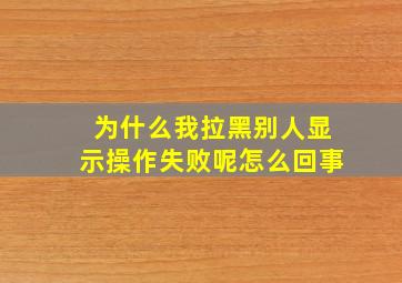 为什么我拉黑别人显示操作失败呢怎么回事