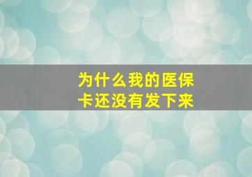 为什么我的医保卡还没有发下来