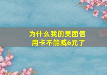 为什么我的美团信用卡不能减6元了
