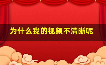 为什么我的视频不清晰呢