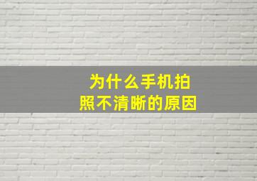 为什么手机拍照不清晰的原因