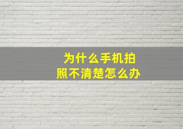 为什么手机拍照不清楚怎么办