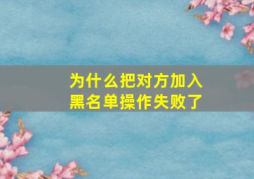 为什么把对方加入黑名单操作失败了