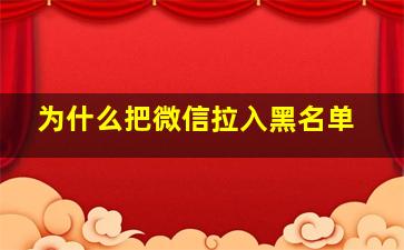 为什么把微信拉入黑名单