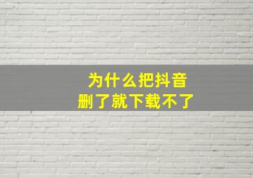 为什么把抖音删了就下载不了