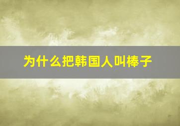 为什么把韩国人叫棒子