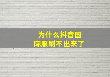 为什么抖音国际服刷不出来了