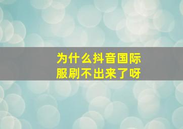 为什么抖音国际服刷不出来了呀