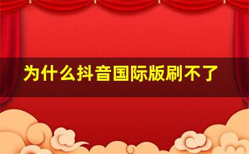 为什么抖音国际版刷不了