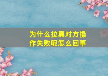 为什么拉黑对方操作失败呢怎么回事