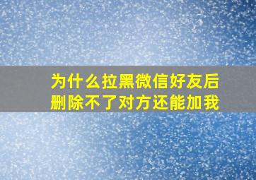 为什么拉黑微信好友后删除不了对方还能加我