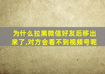 为什么拉黑微信好友后移出来了,对方会看不到视频号呢