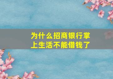 为什么招商银行掌上生活不能借钱了