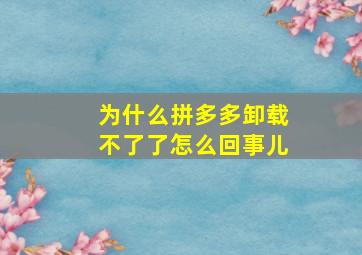 为什么拼多多卸载不了了怎么回事儿