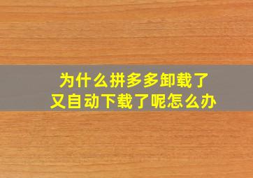 为什么拼多多卸载了又自动下载了呢怎么办