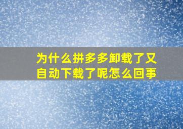 为什么拼多多卸载了又自动下载了呢怎么回事