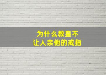 为什么教皇不让人亲他的戒指