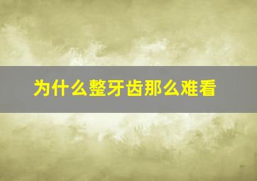 为什么整牙齿那么难看