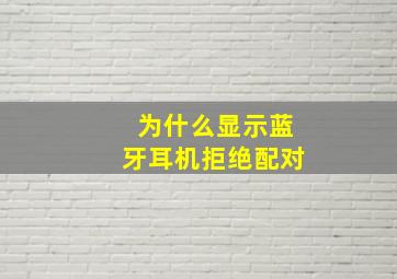 为什么显示蓝牙耳机拒绝配对