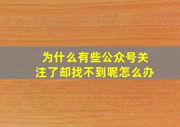 为什么有些公众号关注了却找不到呢怎么办