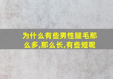 为什么有些男性腿毛那么多,那么长,有些短呢