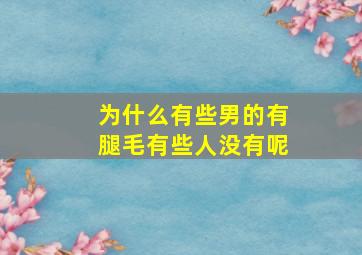 为什么有些男的有腿毛有些人没有呢