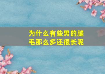 为什么有些男的腿毛那么多还很长呢