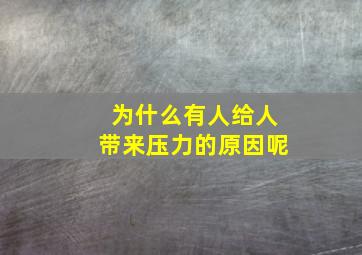 为什么有人给人带来压力的原因呢