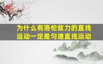 为什么有洛伦兹力的直线运动一定是匀速直线运动