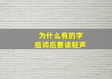 为什么有的字组词后要读轻声