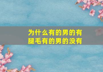 为什么有的男的有腿毛有的男的没有