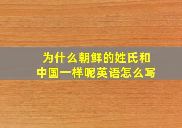 为什么朝鲜的姓氏和中国一样呢英语怎么写