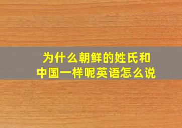 为什么朝鲜的姓氏和中国一样呢英语怎么说