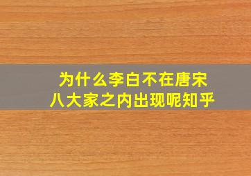 为什么李白不在唐宋八大家之内出现呢知乎