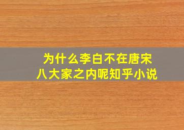 为什么李白不在唐宋八大家之内呢知乎小说