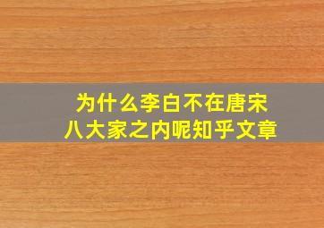 为什么李白不在唐宋八大家之内呢知乎文章