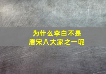 为什么李白不是唐宋八大家之一呢