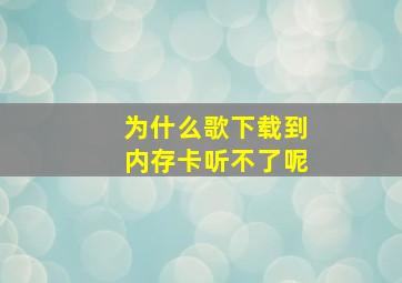 为什么歌下载到内存卡听不了呢