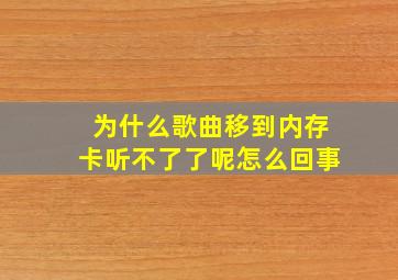 为什么歌曲移到内存卡听不了了呢怎么回事