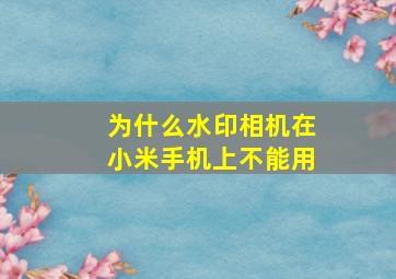 为什么水印相机在小米手机上不能用