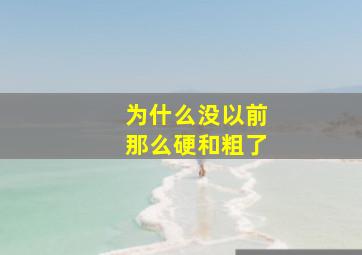 为什么没以前那么硬和粗了