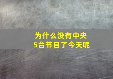 为什么没有中央5台节目了今天呢