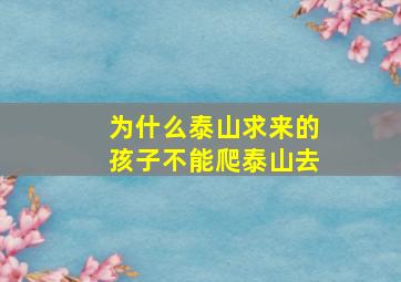 为什么泰山求来的孩子不能爬泰山去