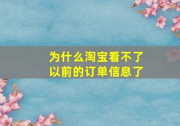 为什么淘宝看不了以前的订单信息了