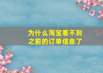 为什么淘宝看不到之前的订单信息了