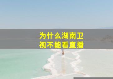 为什么湖南卫视不能看直播