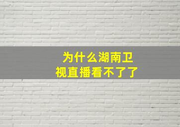 为什么湖南卫视直播看不了了