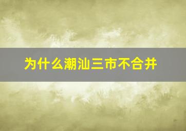 为什么潮汕三市不合并